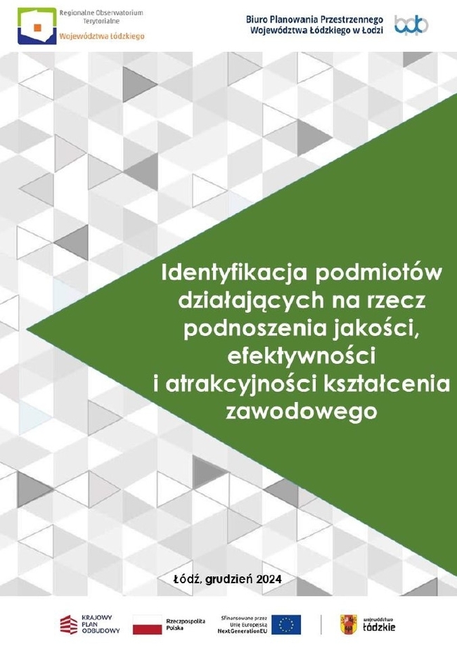 Grafika przedstawia okładkę opracowania „Identyfikacja podmiotów działających na rzecz podnoszenia jakości, efektywności i atrakcyjności kształcenia zawodowego”. W górnej części na białym tle umieszczono logotypy instytucji odpowiedzialnych za opracowanie dokumentu: po lewej stronie logo Regionalnego Obserwatorium Terytorialnego Województwa Łódzkiego, natomiast po prawej stronie logo Biura Planowania Przestrzennego Województwa Łódzkiego w Łodzi. Środkowa część okładki zawiera tytuł dokumentu: „Identyfikacja podmiotów działających na rzecz podnoszenia jakości, efektywności i atrakcyjności kształcenia zawodowego” Tytuł zapisano białymi literami na tle zielonego trójkąta, który kontrastuje z jasnoszarym tłem o geometrycznym wzorze składającym się z trójkątów w różnych odcieniach szarości. Na dole strony, pośrodku, umieszczono informację o miejscu i dacie opracowania: „Łódź, grudzień 2024”. Poniżej znajdują się logotypy instytucji i programów finansujących opracowanie dokumentu: po lewej stronie logo Krajowego Planu Odbudowy i flagi Rzeczypospolitej Polskiej, w środku logo Unii Europejskiej, a po prawej logo Województwa Łódzkiego w kolorach czerwonym i złotym.