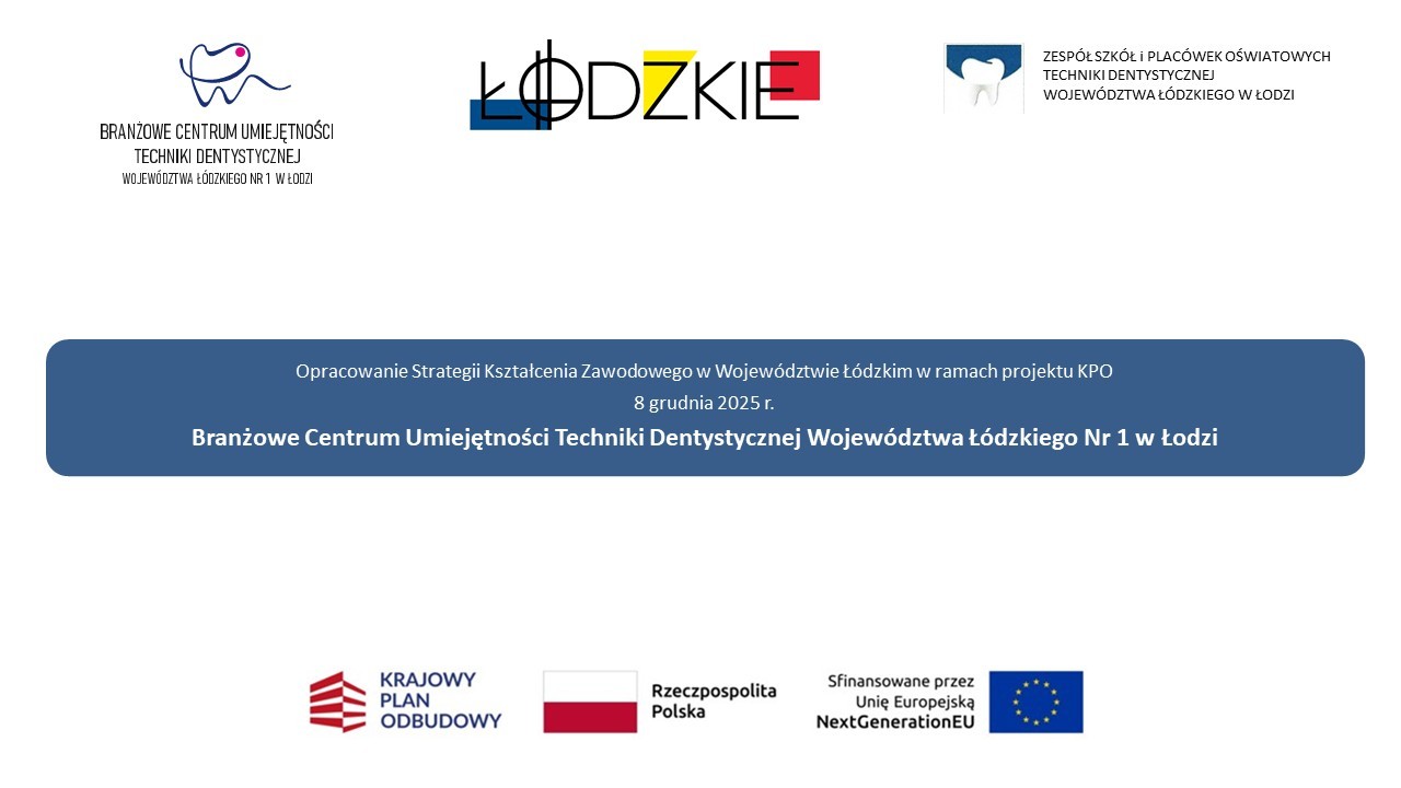 Na grafice widzimy na samej górze od lewej strony: logo Branżowego Centrum Umiejętności Techniki Dentystycznej Województwa Łódzkiegp, logo Województwa Łódzkiego oraz logo Zespołu Szkół i Placówek Oświatowych Techniki Dentystycznej Województwa Łódzkiego. niżej mamy tytł dokumnetu przygotowanego na konferencję "Opracowanie Strategii Kształcenia Zawodowego w Województwie Łódzkim w ramach projektu KPO", date: 8 grudnia 2025 r. oraz przygotowane przez kogo: Branżowe Centrum Umiejętności Techniki Dentystycznej Województwa Łódzkiego Nr 1 w Łodzi. Na dole od lewej mamy logo Krajowego Planu Odbudowy I Zwiększania Odporności, flagę Polski oraz logo Unii Europejskiej.