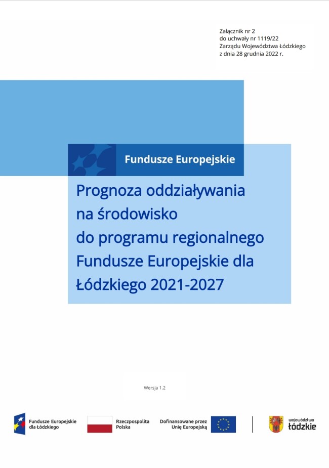 Grafika przedstawia okładkę tytułową opracowania „Prognoza oddziaływania na środowisko do programu regionalnego Fundusze Europejskie dla Łódzkiego 2021-2027”. Na białym tle znajdują się nachodzące na siebie dwa prostokąty w odcieniach niebieskiego. Jeden z nich, ciemniejszy wstawiony przy lewej krawędzi, drugi centralnie usytuowany, jaśniejszy, z tytułem dokumentu w kolorze ciemnoniebieskim „Prognoza oddziaływania na środowisko do programu regionalnego Fundusze Europejskie dla Łódzkiego 2021-2027”. W części wspólnej prostokątów, najciemniejszej, znajduje się monochromatyczne logo „Fundusze Europejskie” z białą czcionką. Na dole strony znajdują się logotypy instytucji i programów finansujących opracowanie dokumentu: po lewej stronie logo „Fundusze Europejskie dla Łódzkiego”, dalej Flaga Rzeczypospolitej Polskiej, logo Unii Europejskiej z napisem Dofinansowane przez Unię Europejską, a po prawej stronie logo Województwa Łódzkiego czerwono-złoto-czarne