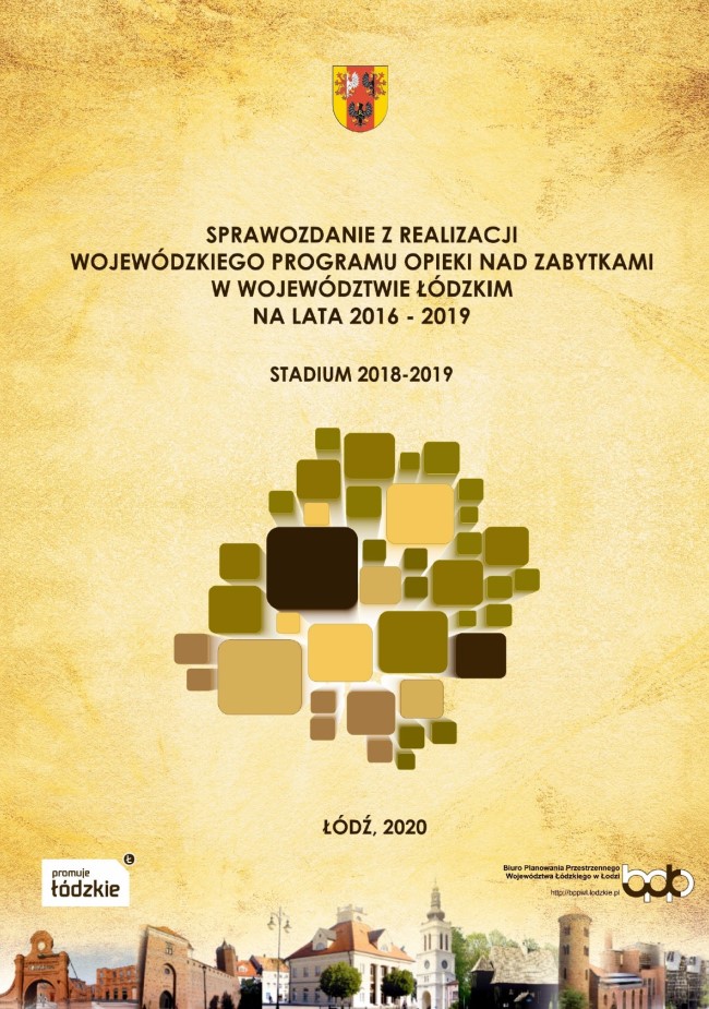 Grafika przedstawia okładkę tytułową dokumentu „Sprawozdanie z realizacji Wojewódzkiego Programu Opieki nad Zabytkami w Województwie Łódzkim na lata 2016 - 2019 (stadium 2018 - 2019)”. Tło okładki ma jasny, beżowo-żółty kolor z delikatną postarzaną teksturą. Przez całą stronę, na dole okładki rozciąga się kolaż z kolorowych zdjęć przedstawiający obiekty zabytkowe regionu łódzkiego. W górnej części, centralnie umieszczono herb Województwa Łódzkiego w kolorach czerwonym, złotym i czarnym. Pod logotypem znajduje się tytuł opracowania: „SPRAWOZDANIE Z REALIZACJI WOJEWÓDZKIEGO PROGRAMU OPIEKI NAD ZABYTKAMI W WOJEWÓDZTWIE ŁÓDZKIM NA LATA 2016 – 2019, a poniżej „STADIUM 2018 – 2019” pisane wielkimi literami w kolorze ciemnego brązu. W centralnej części umieszczono grafikę składającą się z różnej wielkości kwadratów i prostokątów w odcieniach brązu, beżu i oliwki, ułożonych w nieregularną mozaikę ułożoną w kształcie województwa łódzkiego. Poniżej grafiki umieszczona jest informacja o miejscu i roku opracowania w ciemnobrązowym kolorze „Łódź,2020”. Nad zdjęciami u dołu strony znajdują się logotypy: po lewej „promuje łódzkie” pisane brązową czcionką na białym tle, a po prawej stronie logo Biura Planowania Przestrzennego Województwa Łódzkiego w Łodzi” wraz z adresem strony internetowej http://bppwl.lodzkie.pl.