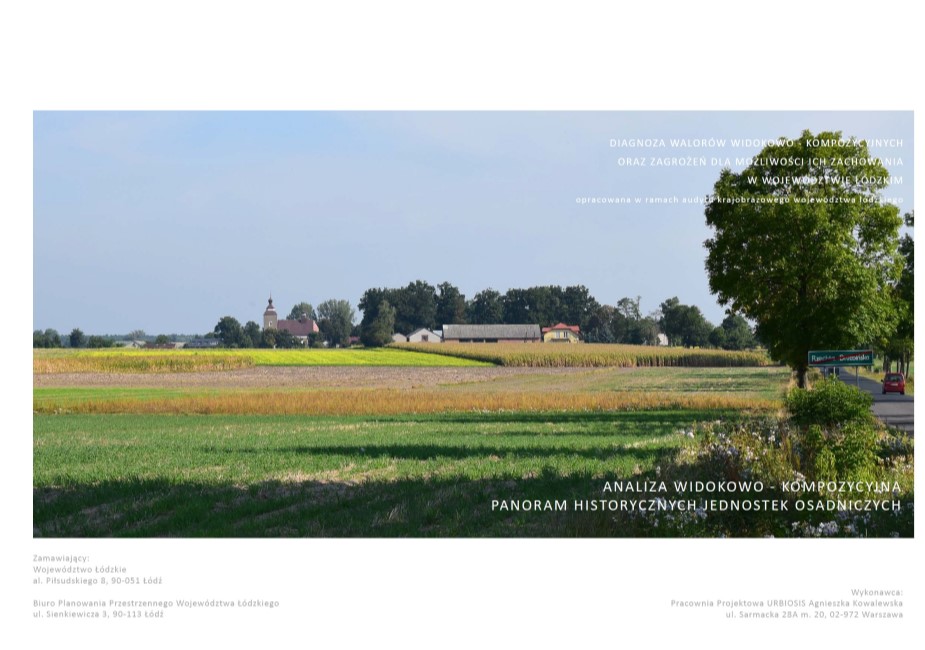 Grafika przedstawia okładkę opracowania „Diagnoza walorów widokowo – kompozycyjnych oraz zagrożeń dla Możliwości ich zachowania w województwie łódzkim”. Na białym tle okładki umieszczono duży poziomy kadr zdjęcia przedstawiającego spokojną panoramę wiejskiego krajobrazu w słoneczny dzień. Na pierwszym planie znajdują się  pola uprawne w różnych kolorach zieleni i żółci oraz zadrzewienia przydrożne  z fragmentem drogi asfaltowej po prawej stronie. Na horyzoncie widoczne są zabudowania gospodarcze, budynki mieszkaniowe oraz kościół. Dalej rozciągają się wysokie drzewa a nad nimi bezchmurne niebo. Na tej wysokości znajduje się tytuł opracowania wyrównany do prawej strony, pisany wielkimi, białymi literami: „DIAGNOZA WALORÓW WIDOKOWO – KOMPOZYCYJNYCH ORAZ ZAGROŻEŃ DLA MOŻLIWOŚCI ICH ZACHOWANIA W WOJEWÓDZTWIE ŁÓDZKIM”, poniżej małymi literami: „opracowana w ramach audytu krajobrazowego województwa łódzkiego”. Na dole strony, na tle zdjęcia, zamieszczono podtytuł: „ANALIZA WIDOKOWO - KOMPOZYCYJNA PANORAM HISTORYCZNYCH JEDNOSTEK OSADNICZYCH” pisany również wielkimi, białymi literami. Pod zdjęciem na białym tle, po lewej stronie znajdują się dane zamawiającego w szarym kolorze: Województwo Łódzkie oraz Biuro Planowania Przestrzennego Województwa Łódzkiego w Łodzi wraz z  danymi adresowymi, po prawej stronie umieszczono wykonawcę: Pracownia Projektowa URBIOSIS Agnieszka Kowalewska oraz adres siedziby.