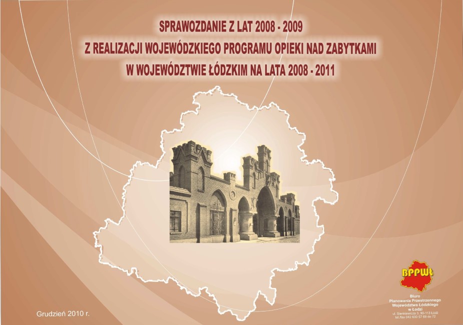 Grafika przedstawia okładkę tytułową dokumentu „Sprawozdanie z lat 2008 - 2009 z realizacji Wojewódzkiego Programu Opieki nad Zabytkami w Województwie Łódzkim na lata 2008 - 2011”. Tło okładki w beżowej kolorystyce z abstrakcyjnymi nakładającymi się, falistymi kształtami w jaśniejszych odcieniach beżu. W centralnej części, w obrysie województwa łódzkiego, na jasnobeżowym tle znajduje się fotografia elewacji frontowej neogotyckiego, zabytkowego budynku - fabryki Ludwika Grohmana (tzw. Beczek Grohmana) z dużymi łukami wspartymi na kolumnach w kolorach sepii. Elewacja ma dekoracyjne gzymsy i detale architektoniczne. Na górze okładki znajduje się tytuł opracowania pisany wielkimi, bordowymi literami: „SPRAWOZDANIE Z LAT 2008 - 2009 Z REALIZACJI WOJEWÓDZKIEGO PROGRAMU OPIEKI NAD ZABYTKAMI W WOJEWÓDZTWIE ŁÓDZKIM NA LATA 2008 - 2011”. Na dole okładki od prawej strony znajduje się czerwono-żółte logo BPPWŁ z adresem zapisanym białymi literami. Po lewej stronie okładki znajduje się informacja o dacie opracowania „Grudzień 2010” białym w kolorze. 